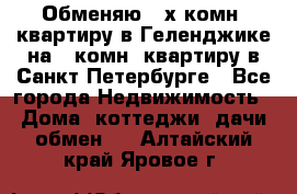 Обменяю 2-х комн. квартиру в Геленджике на 1-комн. квартиру в Санкт-Петербурге - Все города Недвижимость » Дома, коттеджи, дачи обмен   . Алтайский край,Яровое г.